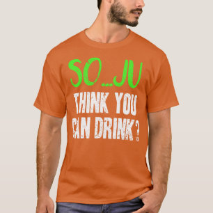 Soju denkt dat je kan Drinken Pun T-shirt