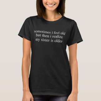 Sometimes I Feel Old Funny Sarcastic Sister T-shirt