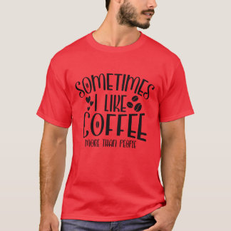 Sometimes I Like Coffee Morehan People Funny famil T-shirt