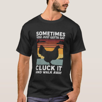 Sometimes You Just Gotta Say Cluck It And Walk Awa T-shirt