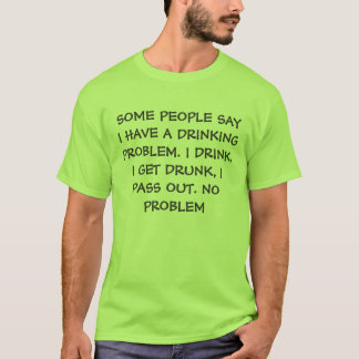 SOMMIGEN ZEGGEN DAT IK EEN DRINK PROBLEEM HEB. I D T-SHIRT
