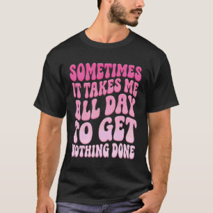 Soms duurt het de hele dag om niets gedaan te krij t-shirt