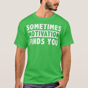 Soms vindt de Motivatie u grappig Citaat 1058 T-shirt