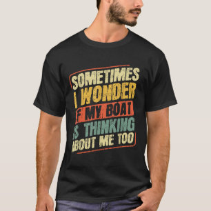 Soms vraag ik me af of mijn boot aan me denkt t-shirt