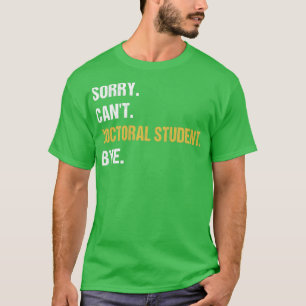 Sorry Cant Doctoral Student, tot ziens van het PhD T-shirt
