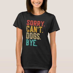 Sorry Can't Dogs Bye - Funny Dogs Lovers T-shirt