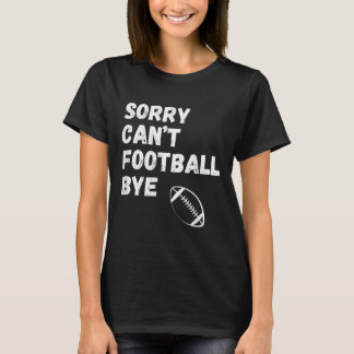 Sorry Can't Football Bye. Funny Football Paren  T-shirt