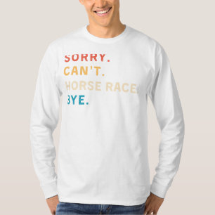 Sorry Cant Horse Race Bye Funny Horse Racing T-s T-shirt
