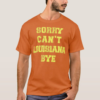 Sorry Cant Louisiana Bye Funny Louisiana Travel T-shirt