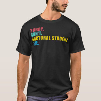 Sorry Canx27t doctoraatsstudent tot dag 4 T-shirt