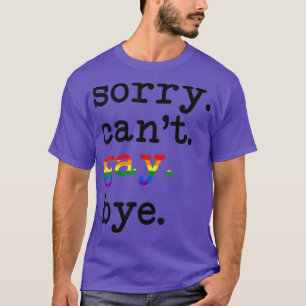 Sorry dat Cant Gay zich tot ziens leent voor Gbt E T-shirt