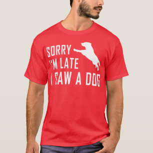 Sorry dat ik laat ben, ik zag een hond 3 t-shirt