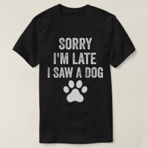 Sorry dat ik laat ben ik zag een hond Schattigee p T-shirt