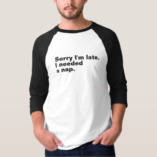 Sorry dat ik te laat ben. Ik had een slaapje nodig T-shirt