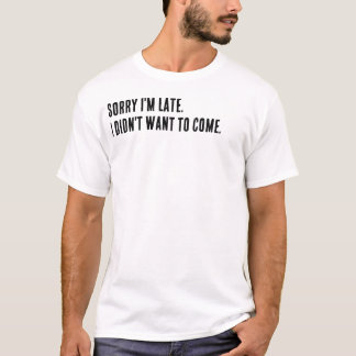 Sorry dat ik te laat ben. Ik wilde niet komen. T-shirt