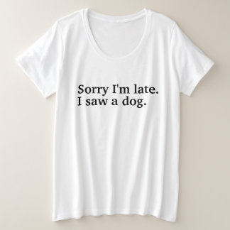 Sorry dat ik te laat ben. Ik zag een hond grappige Grote Maat T-shirt