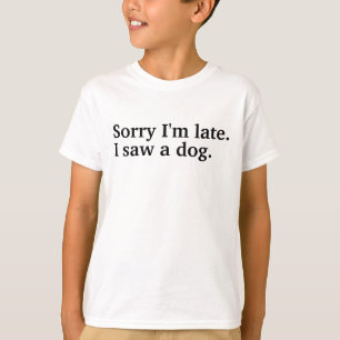 Sorry dat ik te laat ben. Ik zag een hond grappige T-shirt
