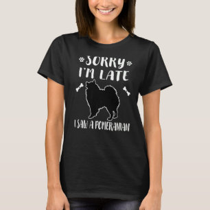 Sorry dat ik te laat ben, ik zag een hond Pomerani T-shirt