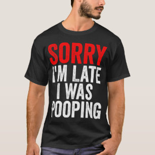 Sorry dat ik te laat ben. Ik zat te poepen Grappig T-shirt