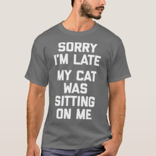 Sorry dat ik te laat was... mijn kat zat op me te  t-shirt