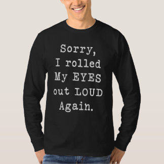 Sorry dat ik weer hardop met mijn ogen rolde t-shirt