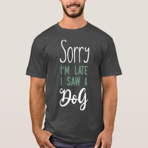Sorry dat ik zo laat een hond zag t-shirt
