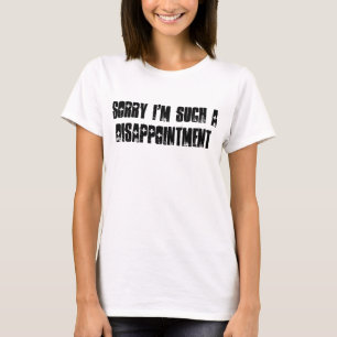 Sorry dat ik zo'n teleurstelling ben. t-shirt