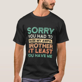 Sorry dat je mijn afschuwelijke broers moest opvoe t-shirt