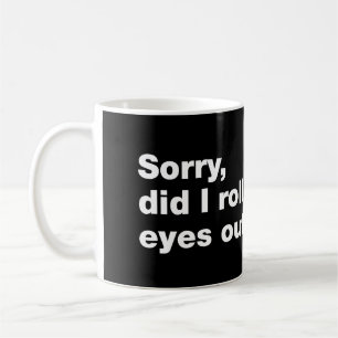 Sorry, did I roll my eyes out loud Koffiemok