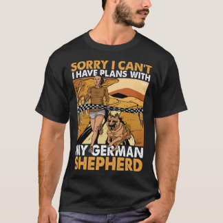 Sorry I can t I have plans with my German Shepherd T-shirt