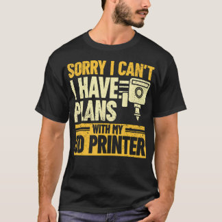 Sorry I Can'T I Have Plans With My 3D Printer 3D P T-shirt