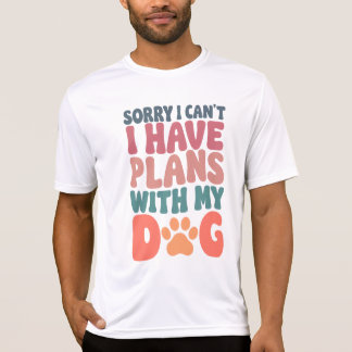Sorry I Can't I have Plans With My Dog T-shirt