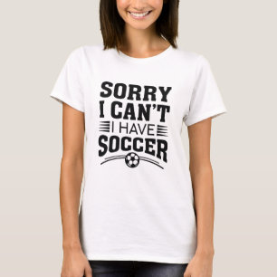 Sorry I Can't I Have Soccer T-shirt