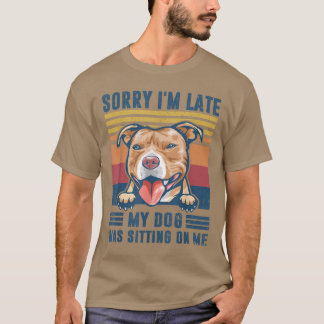 Sorry I m Late My Dog Was Sitting On Me Pit Bull D T-shirt