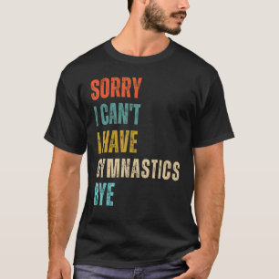 Sorry ik kan niet ik heb turnen bye gymnast geboor t-shirt