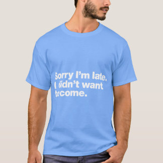 Sorry Im late I didnt want to come girl T-shirt
