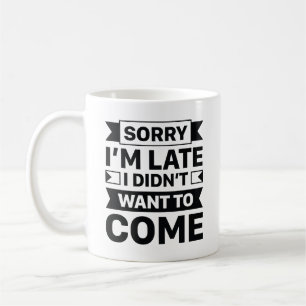 Sorry I'm Late I Didn't Want To Come Koffiemok