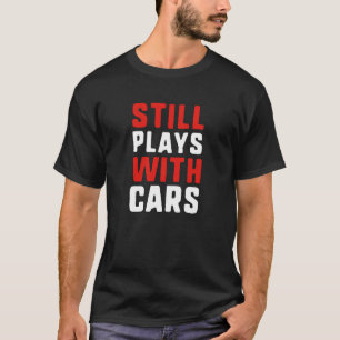 Speelt nog steeds met auto's t-shirt