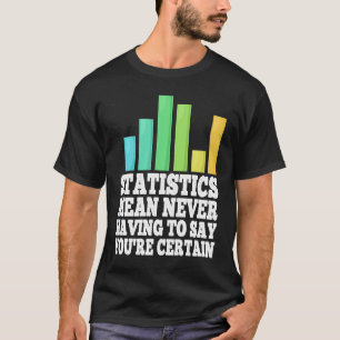 Statistics Mean Never Having To Say You're Certain T-shirt