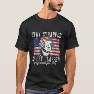 Stay Strapped Or Get Clapped George Washington4Th  T-shirt