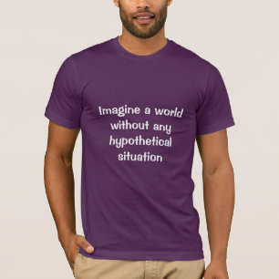 Stel je een wereld voor zonder hypothetische situa t-shirt