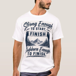 Sterk genoeg om te starten, koppig genoeg om af te t-shirt
