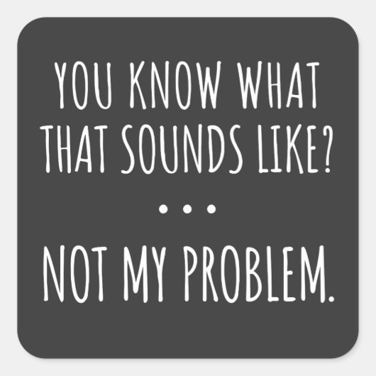 Sticker Carré Tu Sais Ce Que Ça Semble Ne Pas Être Mon Problème (Devant)