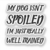 Sticker My Dog Isn't Spoiled I'm Just Really Well Trained (Devant)