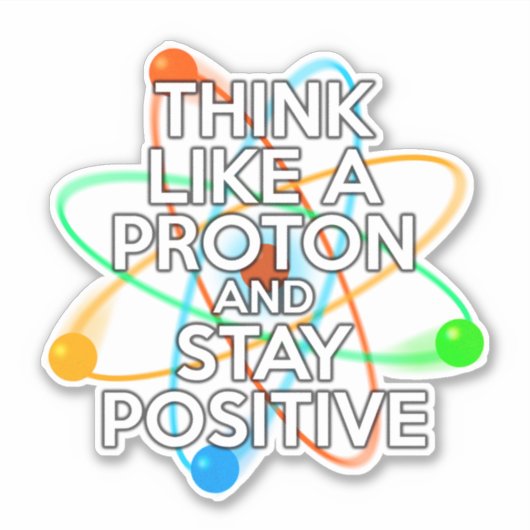 STICKER PENSEZ À UN PROTON ET RESTEZ POSITIF (Devant)