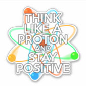 STICKER PENSEZ COMME UN PROTON ET RESTEZ POSITIF (Devant)