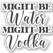 Sticker Peut-être que l'eau pourrait être vodka (Devant)
