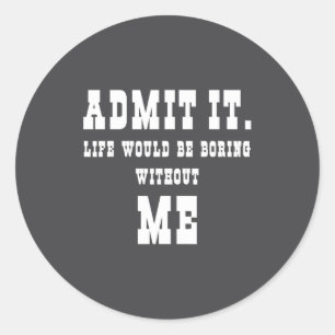 Sticker Rond Admettez-le La Vie Serait Ennuyeuse Sans Moi Drôle