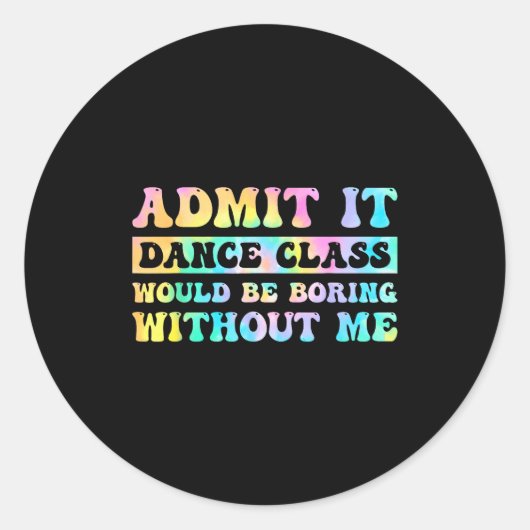 Sticker Rond Admit It Dance Cl Would Be Boring Without Me Funny (Devant)