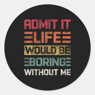 Sticker Rond Admit It Life Would Be Boring Without Me, Funny Sa